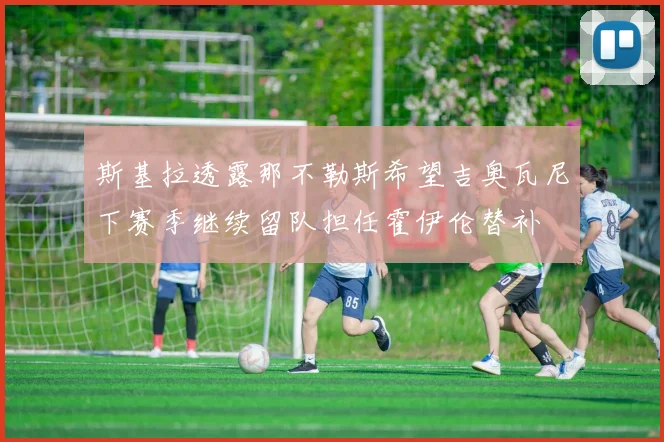 斯基拉透露那不勒斯希望吉奥瓦尼下赛季继续留队担任霍伊伦替补