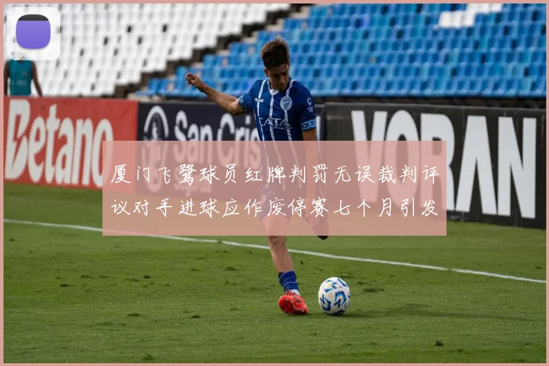 厦门飞鹭球员红牌判罚无误裁判评议对手进球应作废停赛七个月引发热议