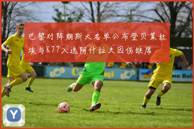 巴黎对阵朗斯大名单公布登贝莱杜埃与K77入选阿什拉夫因伤缺席