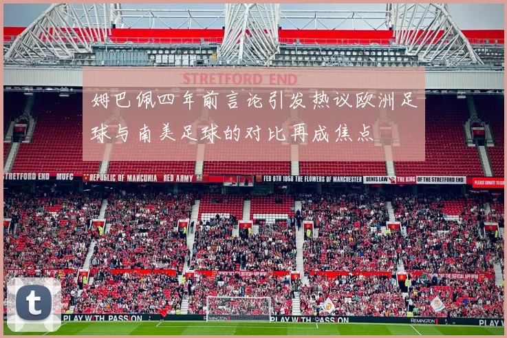 姆巴佩四年前言论引发热议欧洲足球与南美足球的对比再成焦点