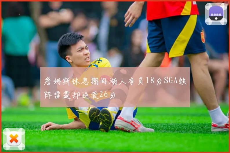 詹姆斯休息期间湖人净负18分SGA缺阵雷霆却逆袭26分